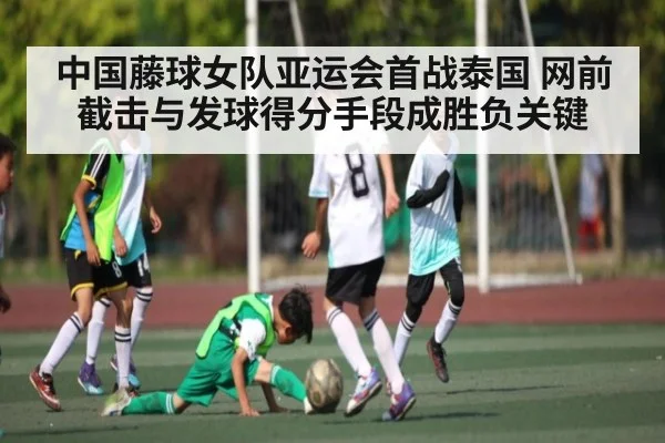 中国藤球女队亚运会首战泰国 网前截击与发球得分手段成胜负关键